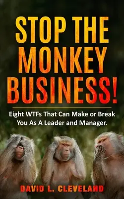 Stop the Monkey Business: Osem WTF, ktoré vás ako lídra a manažéra môžu zlomiť alebo zničiť - Stop the Monkey Business: Eight WTFs That Can Make or Break You as a Leader and Manager