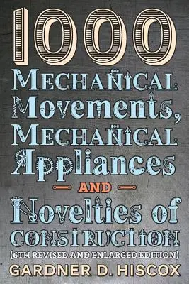 1000 mechanických pohybov, mechanických zariadení a konštrukčných noviniek (6. prepracované a rozšírené vydanie) - 1000 Mechanical Movements, Mechanical Appliances and Novelties of Construction (6th revised and enlarged edition)