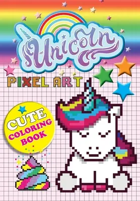 Jednorožec Pixel Art: Farebné jednorožce podľa čísel pre deti od 5 do 10 rokov - Unicorn Pixel Art: Color Unicorns By Numbers For Kids Ages 5-10