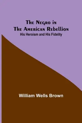 Černoch v americkom povstaní: Jeho hrdinstvo a jeho vernosť - The Negro in the American Rebellion: His Heroism and His Fidelity