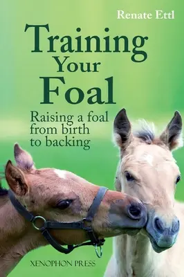 Výcvik žriebäťa: Výchova žriebäťa od narodenia po pripúšťanie by Renate Ettl - Training Your Foal: Raising a Foal from Birth to Backing by Renate Ettl
