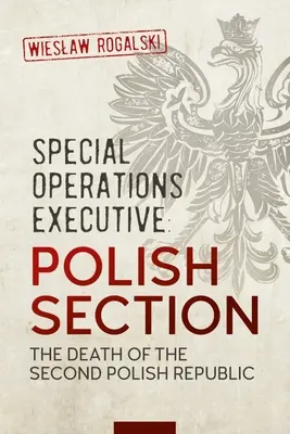 Výkonný riaditeľ pre špeciálne operácie: Poľská sekcia: Smrť druhej poľskej republiky - Special Operations Executive: Polish Section: The Death of the Second Polish Republic