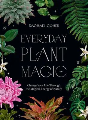 Každodenná mágia rastlín: Zmeňte svoj život prostredníctvom magickej energie prírody - Everyday Plant Magic: Change Your Life Through the Magical Energy of Nature