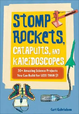 Tupé rakety, katapulty a kaleidoskopy: 30+ úžasných vedeckých projektov, ktoré môžete postaviť za menej ako 1 dolár - Stomp Rockets, Catapults, and Kaleidoscopes: 30+ Amazing Science Projects You Can Build for Less Than $1