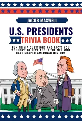 Kniha zaujímavostí o prezidentoch USA: Zábavné otázky a fakty, ktorým by ste neverili, o mužoch, ktorí formovali americké dejiny - U.S. Presidents Trivia Book: Fun Trivia Questions and Facts You Wouldn't Believe About the Men Who Have Shaped American History