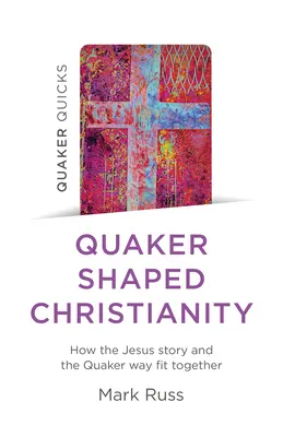 Quaker Quicks - Kresťanstvo formované kvakermi: Ako do seba zapadajú Ježišov príbeh a kvakerská cesta - Quaker Quicks - Quaker Shaped Christianity: How the Jesus Story and the Quaker Way Fit Together