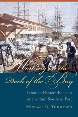 Práca v dokoch zálivu: Práca a podnikanie v južanskom prístave v období Antebellum - Working on the Dock of the Bay: Labor and Enterprise in an Antebellum Southern Port