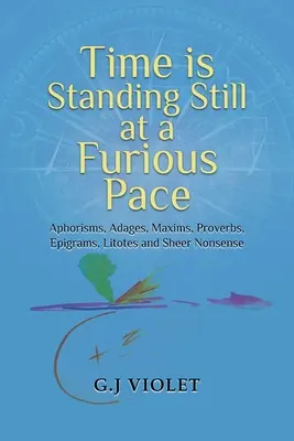 Čas stojí zúrivým tempom: Aforizmy, príslovia, porekadlá, porekadlá, epigramy, litotes a úplné nezmysly - Time Is Standing Still at a Furious Pace: Aphorisms, Adages, Maxims, Proverbs, Epigrams, Litotes and Sheer Nonsense