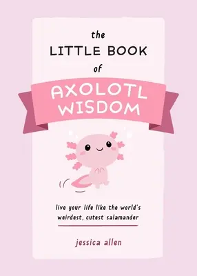 Malá kniha múdrosti axolotlov: Žite svoj život ako najzvláštnejší a najroztomilejší salamander na svete - The Little Book of Axolotl Wisdom: Live Your Life Like the World's Weirdest, Cutest Salamander