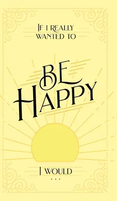 Keby som chcel byť naozaj šťastný, tak by som ... - If I Really Wanted to Be Happy, I Would . . .