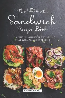 Kniha receptov na sendviče: The Ultimate Sandwich Recipe Book: The Ultimate Sandwich Recipe Book: The Ultimate Sandwich Recipe Book: 50 jedinečných sendvičových receptov, ktoré každého ohromia - The Ultimate Sandwich Recipe Book: 50 Unique Sandwich Recipes That Will Amaze Everyone