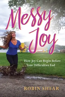 Chaotická radosť: Ako môže radosť začať skôr, než sa skončia vaše ťažkosti - Messy Joy: How Joy Can Begin Before Your Difficulties End