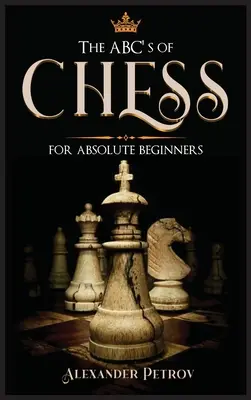 ABC šachu pre úplných začiatočníkov: Šachové stratégie, otvorenia a etiketa: definitívny sprievodca šachovými stratégiami, otvoreniami a etiketou. - The ABC's of Chess for Absolute Beginners: The Definitive Guide to Chess Strategies, Openings, and Etiquette.