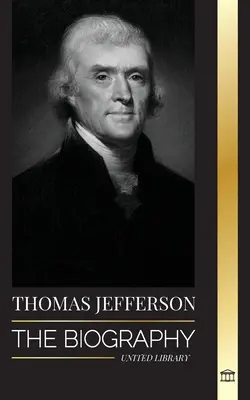 Thomas Jefferson: Životopis autora a architekta americkej moci, ducha, slobody a umenia - Thomas Jefferson: The Biography of the Author and Architect of the America's Power, Spirit, Liberty and Art
