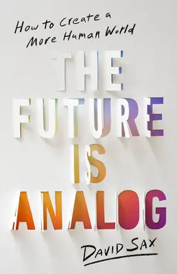 Budúcnosť je analógová: Ako vytvoriť ľudskejší svet - The Future Is Analog: How to Create a More Human World