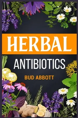 Bylinné antibiotiká: Prírodné antibiotiká: spoznajte tajomstvo prírodných liečivých prostriedkov pomocou liečivých bylín (2022 Sprievodca pre začiatočníkov) - Herbal Antibiotics: Learn the Secrets of Natural Remedies Using Medicinal Herbs (2022 Guide for Beginners)