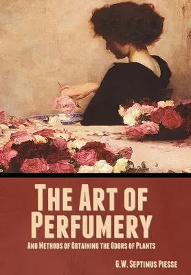 Umenie parfumérie a metódy získavania vôní rastlín - The Art of Perfumery, and Methods of Obtaining the Odors of Plants