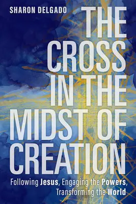 Kríž uprostred stvorenia: Kríž v strede sveta: nasledovanie Ježiša, zapojenie mocností, premena sveta - The Cross in the Midst of Creation: Following Jesus, Engaging the Powers, Transforming the World