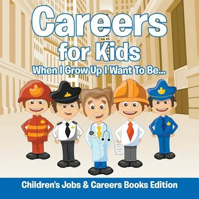 Kariéra pre deti: Keď vyrastiem, chcem byť... Edícia kníh o povolaniach a kariére pre deti - Careers for Kids: When I Grow Up I Want To Be... Children's Jobs & Careers Books Edition