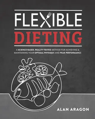 Flexibilné stravovanie: Na vedeckých poznatkoch založená, reálne overená metóda na dosiahnutie a udržanie optimálnej postavy, výkonnosti a zdravia - Flexible Dieting: A Science-Based, Reality-Tested Method for Achieving and Maintaining Your Optima L Physique, Performance and Health