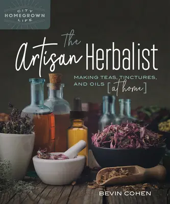 The Artisan Herbalist: Príručka: Výroba čajov, tinktúr a olejov v domácnosti - The Artisan Herbalist: Making Teas, Tinctures, and Oils at Home