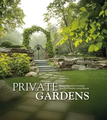 Súkromné záhrady: Dizajnové tajomstvá vytvárania krásnych vonkajších obytných priestorov - Private Gardens: Design Secrets to Creating Beautiful Outdoor Living Spaces