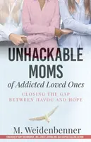 Unhackable Moms of Addicted Loved Ones, Closing the Gap Between Havoc and Hope (Nezlomné mamy závislých blízkych, ako sa uzatvára priepasť medzi spúšťou a nádejou) - Unhackable Moms of Addicted Loved Ones, Closing the Gap Between Havoc and Hope