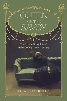Kráľovná Savojska: Mimoriadny život Heleny d'Oyly Carte 1852-1913 - Queen of the Savoy: The Extraordinary Life of Helen d'Oyly Carte 1852-1913