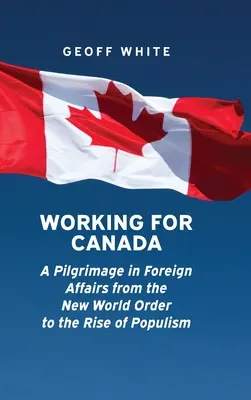 Práca pre Kanadu: Púť v zahraničných záležitostiach od nového svetového poriadku po vzostup populizmu - Working for Canada: A Pilgrimage in Foreign Affairs from the New World Order to the Rise of Populism