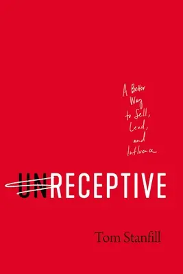 Neprijateľný: Lepší spôsob, ako predávať, viesť a ovplyvňovať - Unreceptive: A Better Way to Sell, Lead, and Influence
