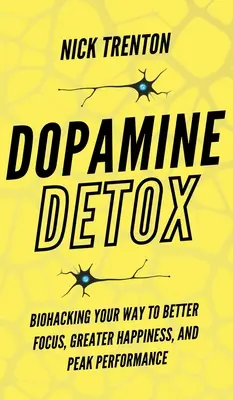 Dopamínový detox: Príručka: Biohacking - cesta k lepšiemu sústredeniu, väčšiemu šťastiu a špičkovej výkonnosti - Dopamine Detox: Biohacking Your Way To Better Focus, Greater Happiness, and Peak Performance