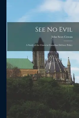 Nevidieť zlo: štúdia o chaose v kanadskej obrannej politike - See No Evil: a Study of the Chaos in Canadian Defence Policy