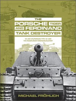 Porsche Tiger a Ferdinand Tank Destroyer: Vk 4501 (P) / Porsche Typ 101 a Panzerjger Ferdinand/Elefant - The Porsche Tiger and Ferdinand Tank Destroyer: Vk 4501 (P) / Porsche Type 101 and the Panzerjger Ferdinand/Elefant