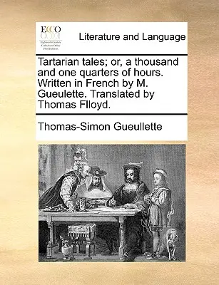 Tatárske poviedky alebo tisíc a jedna štvrťhodina. Vo francúzštine napísal M. Gueulette. Preložil Thomas Flloyd. - Tartarian Tales; Or, a Thousand and One Quarters of Hours. Written in French by M. Gueulette. Translated by Thomas Flloyd.