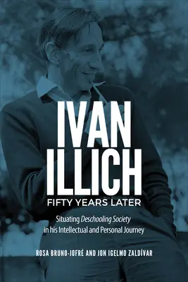 Ivan Illich o päťdesiat rokov neskôr: Illich: Situating Deschooling Society in His Intellectual and Personal Journey - Ivan Illich Fifty Years Later: Situating Deschooling Society in His Intellectual and Personal Journey