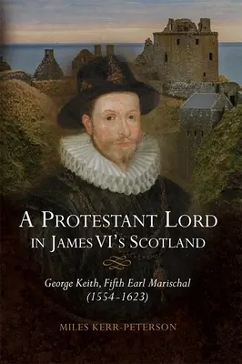 Protestantský lord v Škótsku Jakuba VI: George Keith, piaty gróf Marischal (1554 - 1623) - A Protestant Lord in James VI's Scotland: George Keith, Fifth Earl Marischal (1554-1623)