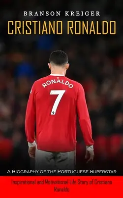 Cristiano Ronaldo: Životopis portugalskej superhviezdy (Inšpiratívny a motivačný životný príbeh Cristiana Ronalda) - Cristiano Ronaldo: A Biography of the Portuguese Superstar (Inspirational and Motivational Life Story of Cristiano Ronaldo)