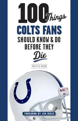 100 vecí, ktoré by mali fanúšikovia Colts vedieť a urobiť, než zomrú - 100 Things Colts Fans Should Know & Do Before They Die