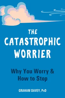 Katastrofický ustarostený človek: Prečo sa obávate a ako s tým prestať - The Catastrophic Worrier: Why You Worry and How to Stop