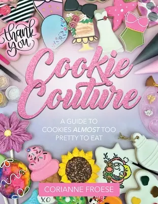 Cookie Couture: Príručka o sušienkach, ktoré sú takmer príliš pekné na to, aby sa dali jesť - Cookie Couture: A Guide to Cookies Almost Too Pretty to Eat