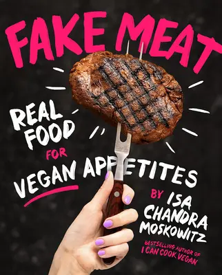 Falošné mäso: Vegánske jedlo: skutočné jedlo pre vegánske chute - Fake Meat: Real Food for Vegan Appetites