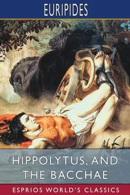 Hippolyt a Bakchy (Esprios Classics): Preklad Gilbert Murray - Hippolytus, and The Bacchae (Esprios Classics): Translated by Gilbert Murray