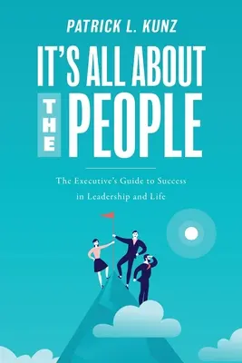 Všetko je to o ľuďoch: Príručka manažéra k úspechu vo vedení a v živote - It's All About The People: The Executive's Guide to Success in Leadership and Life