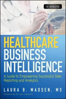 Healthcare Business Intelligence: Sprievodca úspešným vykazovaním a analýzou údajov - Healthcare Business Intelligence: A Guide to Empowering Successful Data Reporting and Analytics