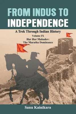 Od Indu k nezávislosti: Har Har Mahadev: Nadvláda Marathov - From Indus to Independence: A Trek Through Indian History Volume IX: Har Har Mahadev: The Maratha Dominance