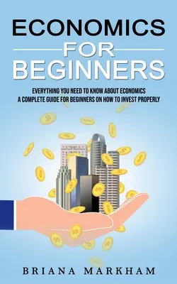 Ekonomika pre začiatočníkov: Všetko, čo potrebujete vedieť o ekonomike (Kompletný sprievodca pre začiatočníkov, ako správne investovať) - Economics for Beginners: Everything You Need to Know About Economics (A Complete Guide for Beginners on How to Invest Properly)