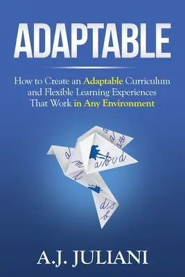 Prispôsobivý: Ako vytvoriť prispôsobivé učebné osnovy a flexibilné vzdelávacie skúsenosti, ktoré fungujú v akomkoľvek prostredí - Adaptable: How to Create an Adaptable Curriculum and Flexible Learning Experiences That Work in Any Environment