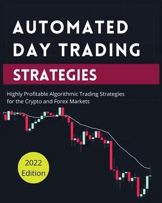 Automatizované stratégie denného obchodovania: Vysoko ziskové algoritmické obchodné stratégie pre krypto a forexové trhy - Automated Day Trading Strategies: Highly Profitable Algorithmic Trading Strategies for the Crypto and Forex Markets