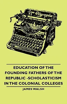 Vzdelávanie otcov zakladateľov republiky -Scholastika v koloniálnych kolégiách - Education of the Founding Fathers of the Republic -Scholasticism in the Colonial Colleges