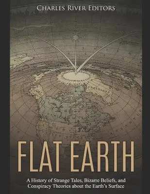 Plochá Zem: Plochá zem: História podivných príbehov, bizarných presvedčení a konšpiračných teórií o zemskom povrchu - Flat Earth: A History of Strange Tales, Bizarre Beliefs, and Conspiracy Theories about the Earth's Surface